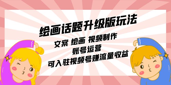 绘画话题升级版玩法：文案 绘画 视频制作 账号运营 可入驻视频号赚流量收益-源创智汇网