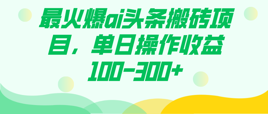 最火爆ai头条搬砖项目，单日操作收益100-300+-源创智汇网