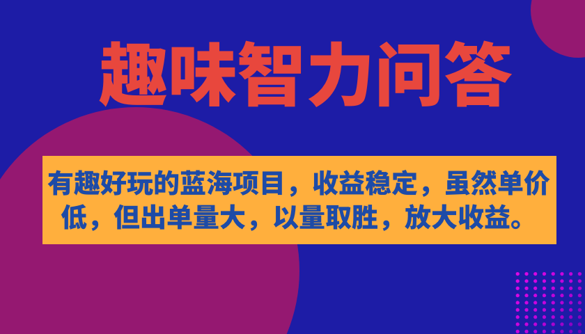 有趣好玩的蓝海项目，趣味智力问答，收益稳定，虽然客单价低，但出单量大-源创智汇网
