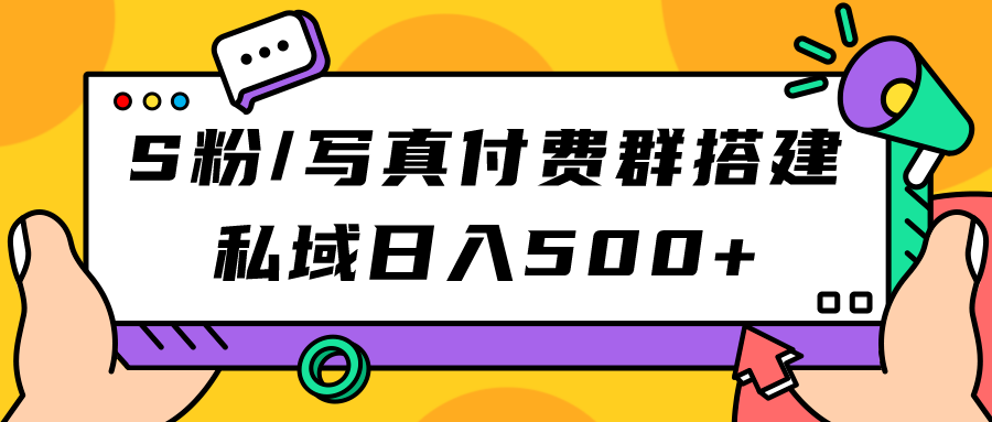 S粉/写真付费群搭建：私域日入500+（教程+源码）-源创智汇网