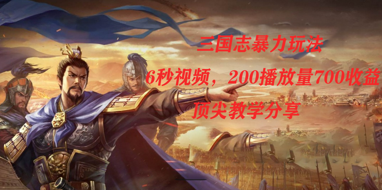 三国志暴力玩法，6秒视频，200播放量700收益，顶尖教学分享-源创智汇网