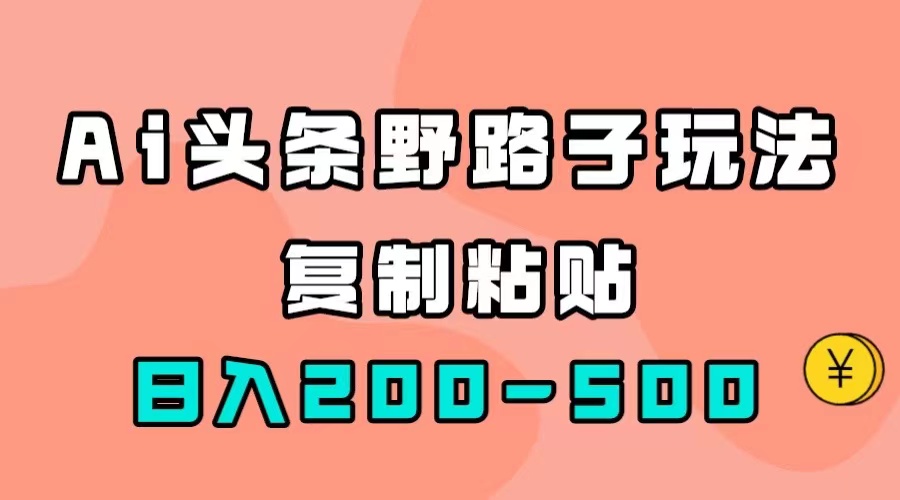 AI头条野路子玩法，只需复制粘贴，日入200-500+-源创智汇网