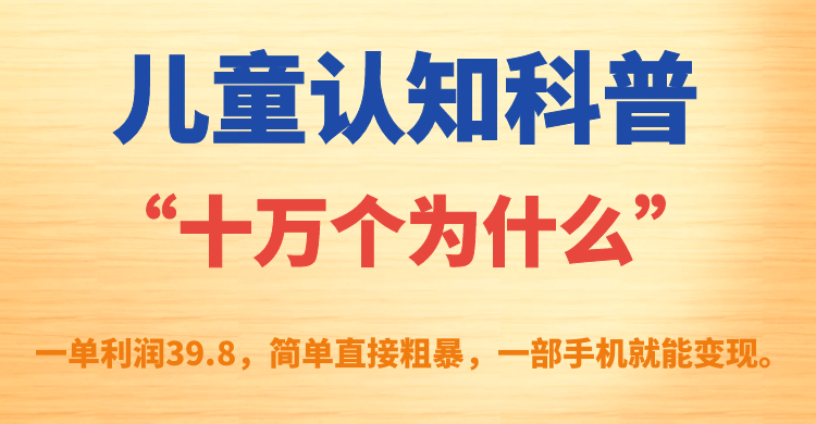 儿童认知科普“十万个为什么”一单利润39.8，简单粗暴，一部手机就能变现-源创智汇网