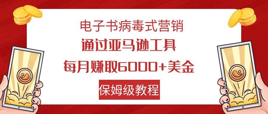 电子书病毒式营销 通过亚马逊工具每月赚6000+美金 小白轻松上手 保姆级教程-源创智汇网