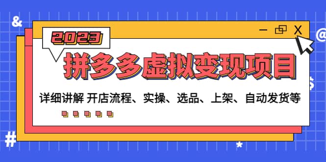 拼多多虚拟变现项目：讲解开店流程-实操-选品-上架-自动发货等(无水印)-源创智汇网