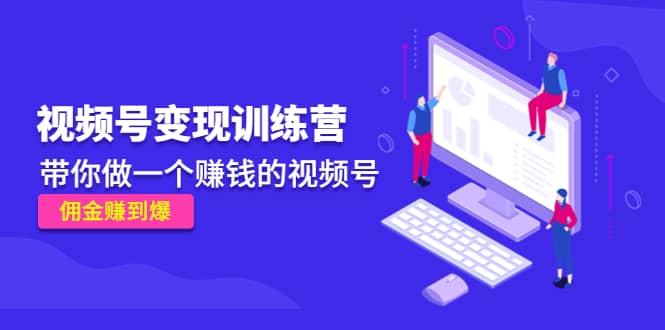 《视频号变现训练营》-源创智汇网
