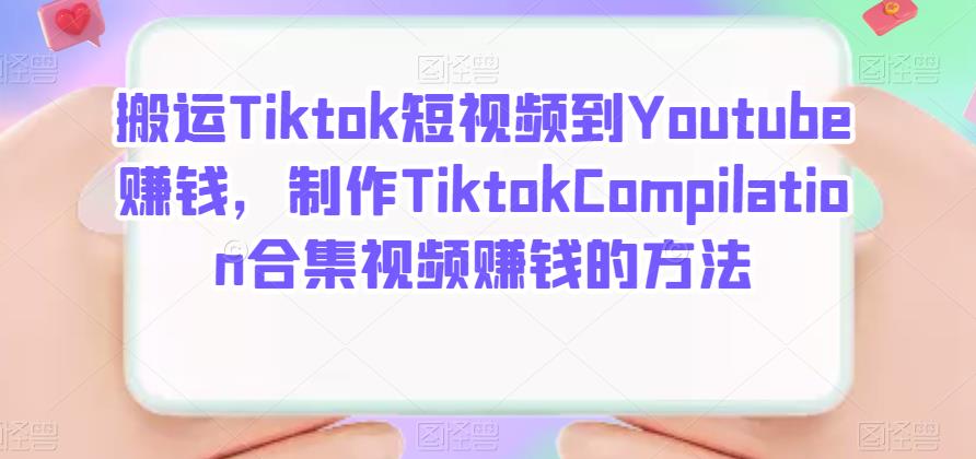 搬运Tiktok短视频到Youtube赚钱，制作Tiktok Compilation合集视频赚钱的方法-源创智汇网