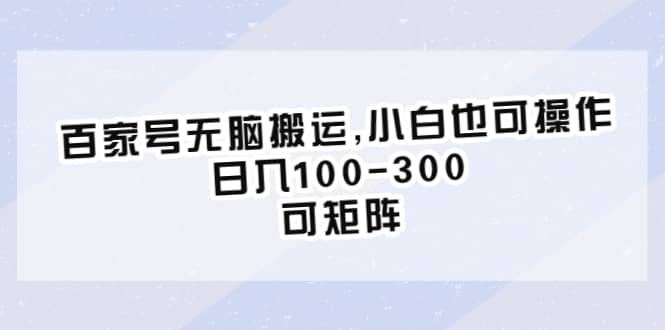 百家号无脑搬运,小白也可操作，日入100-300，可矩阵-源创智汇网