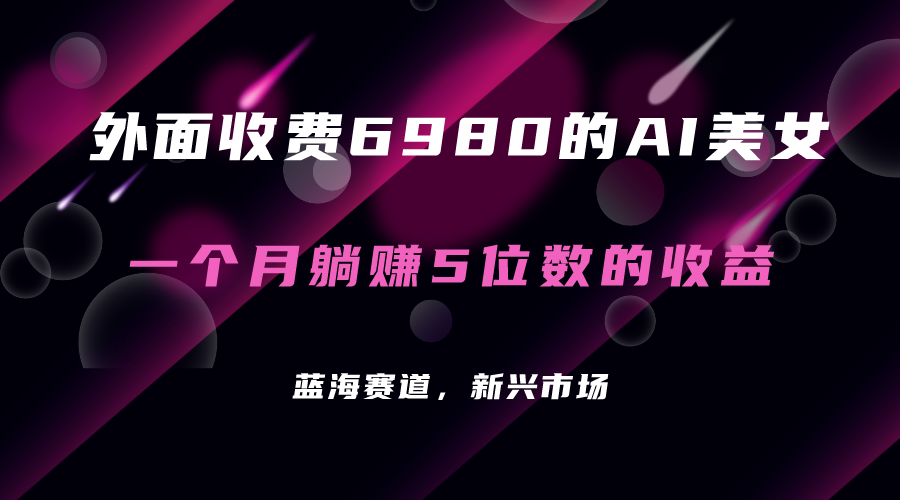 外面收费6980的AI美女项目！每月躺赚5位数收益（教程+素材+工具）-源创智汇网