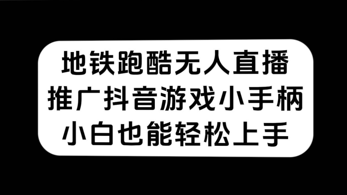 地铁跑酷无人直播，推广抖音游戏小手柄，小白也能轻松上手-源创智汇网