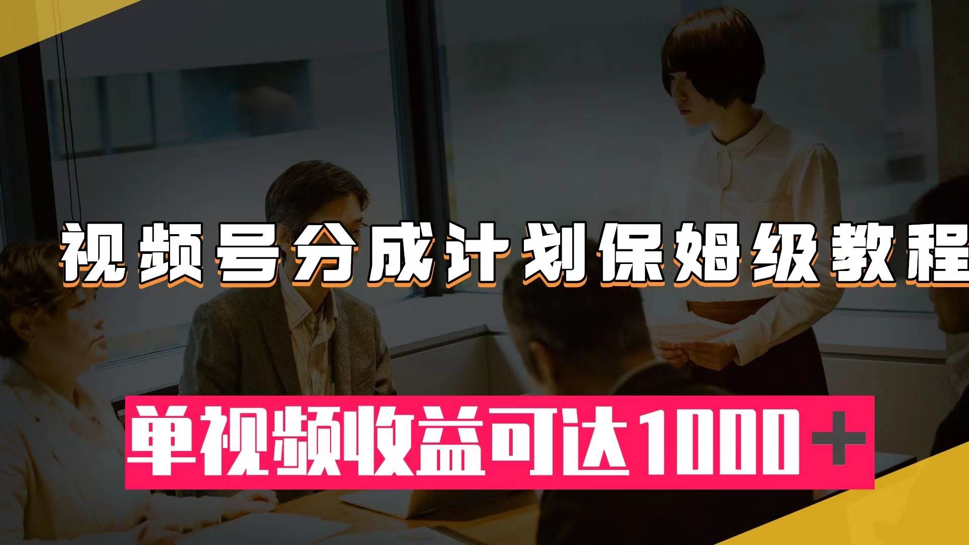视频号分成计划保姆级教程：从开通收益到作品制作，单视频收益可达1000＋-源创智汇网