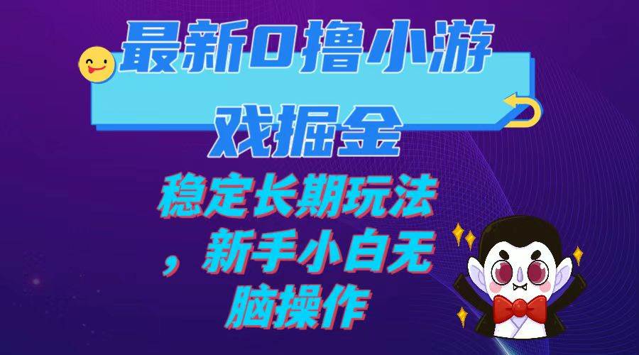 最新0撸小游戏掘金单机日入100-200稳定长期玩法，新手小白无脑操作-源创智汇网