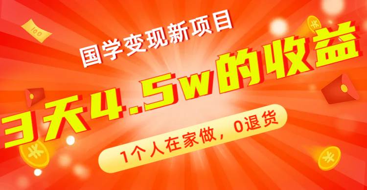 全新蓝海，国学变现新项目，1个人在家做，0退货，3天4.5w收益【178G资料】-源创智汇网