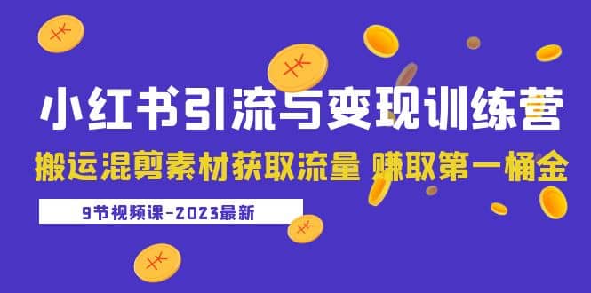 2023小红书引流与变现训练营：搬运混剪素材获取流量 赚取第一桶金（9节课）-源创智汇网