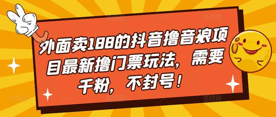 外面卖188的抖音撸音浪项目最新撸门票玩法，需要千粉，不封号-源创智汇网