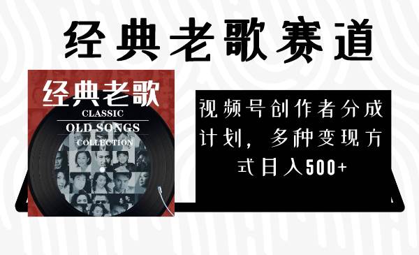 视频号创作者分成计划，经典老歌赛道，多种变现方式日入500+（完整素材）-源创智汇网