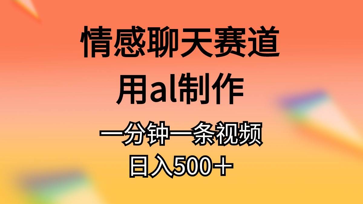 情感聊天赛道用al制作一分钟一条原创视频日入500＋-源创智汇网