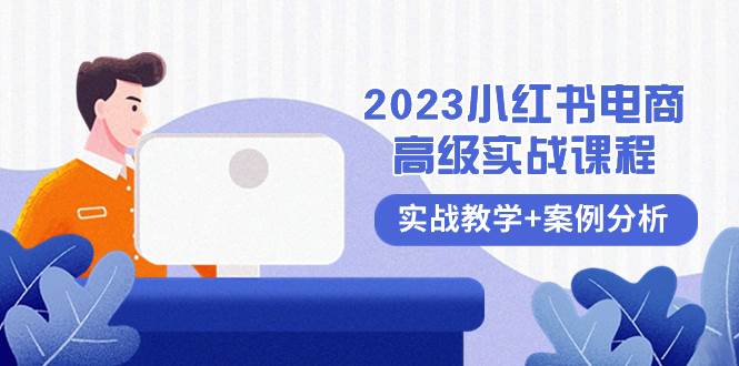 2023小红书-电商高级实战课程，实战教学+案例分析（38节课）-源创智汇网