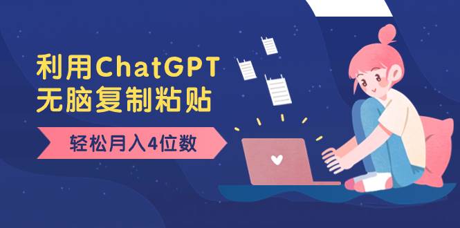 老项目新玩法，利用ChatGPT，无脑复制粘贴，轻松月入4位数，小白也可操作-源创智汇网
