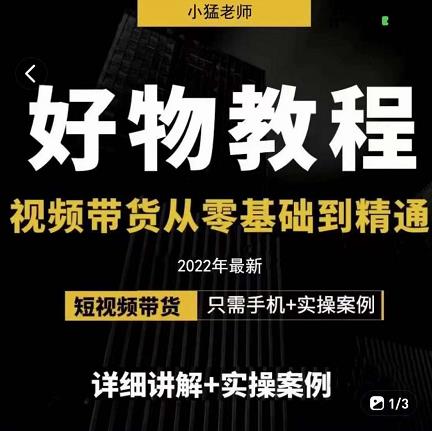 小猛好物分享专业实操课，短视频带货从零基础到精通，详细讲解+实操案-源创智汇网