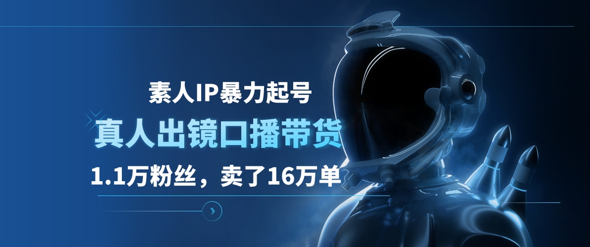 素人IP暴力起号，真人出镜口播带货，1.1万粉丝，卖了16万单-源创智汇网