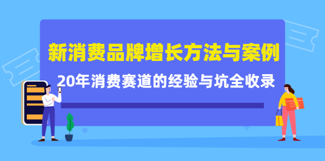 新消费品牌增长方法与案例精华课：20年消费赛道的经验与坑全收录-源创智汇网