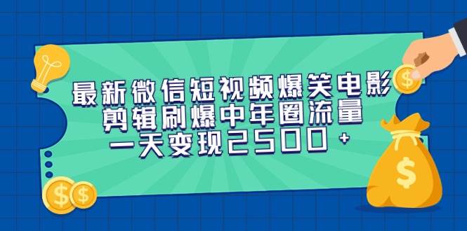 最新微信短视频爆笑电影剪辑刷爆中年圈流量，一天变现2500+-源创智汇网