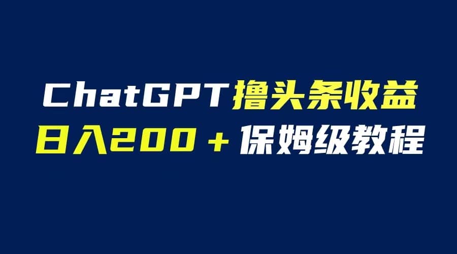 GPT解放双手撸头条收益，日入200保姆级教程，自媒体小白无脑操作-源创智汇网