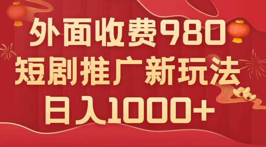 外面收费980，短剧推广最新搬运玩法，几分钟一个作品，日入1000+-源创智汇网