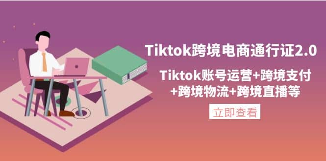 Tiktok跨境电商通行证2.0，Tiktok账号运营+跨境支付+跨境物流+跨境直播等-源创智汇网