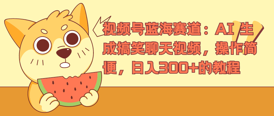 视频号蓝海赛道，AI 生成搞笑聊天视频，操作简便，日入300+的教程-源创智汇网