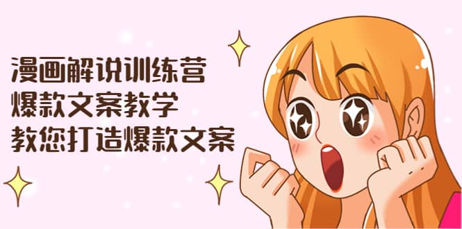 漫画解说训练营：爆款文案教学，教您打造爆款文案（文案课+剪辑课）-源创智汇网