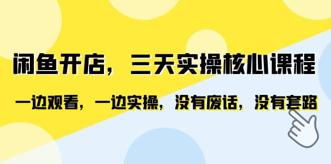 闲鱼开店，三天实操核心课程，一边观看，一边实操，没有废话，没有套路-源创智汇网