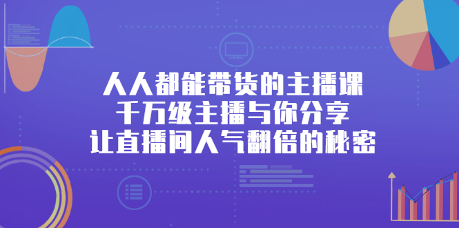 人人都能带货的主播课，让直播间人气翻倍的秘密-源创智汇网