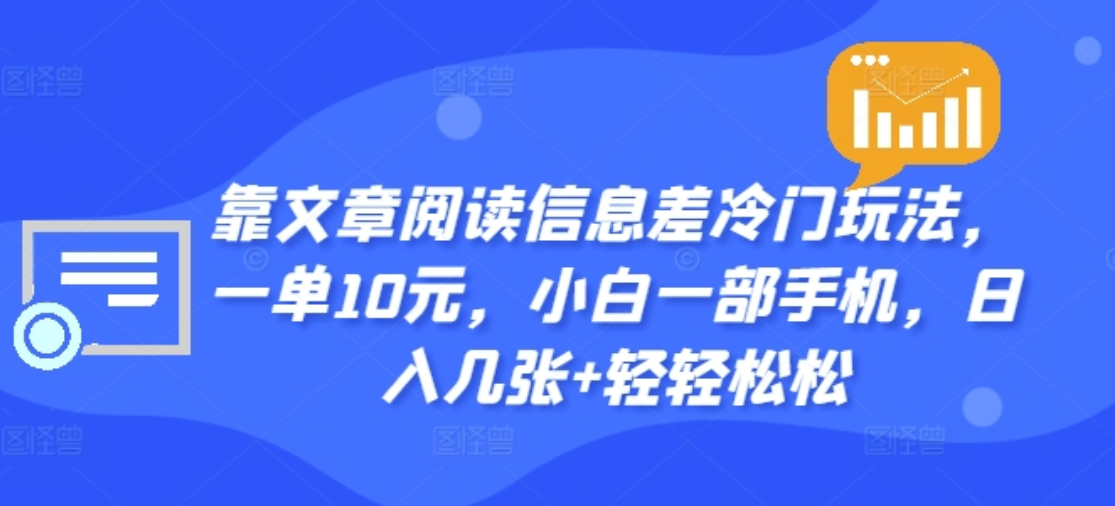 靠文章阅读信息差冷门玩法，一单十元，轻松做到日入2000+-源创智汇网