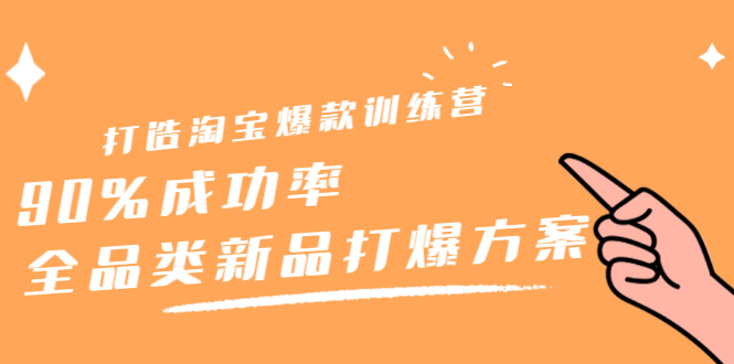 打造淘宝爆款训练营，90%成功率：全品类新品打爆方案-源创智汇网