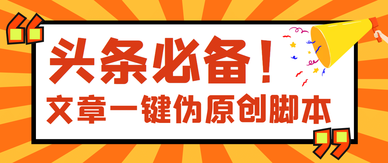 【头条必备】最新文章自动伪原创脚本，百分百过原创【脚本+详细教程】-源创智汇网