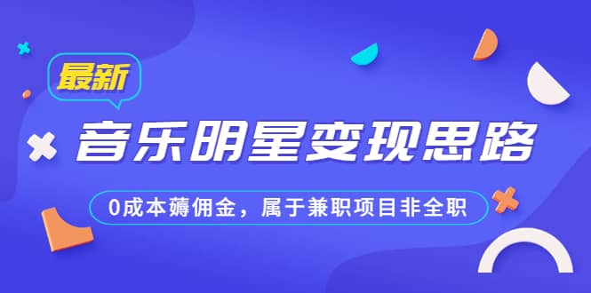 某公众号付费文章《音乐明星变现思路，0成本薅佣金，属于兼职项目非全职》-源创智汇网