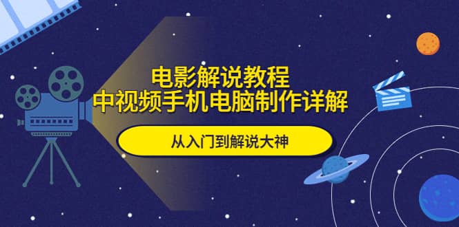 电影解说教程，中视频手机电脑制作详解，从入门到解说大神-源创智汇网