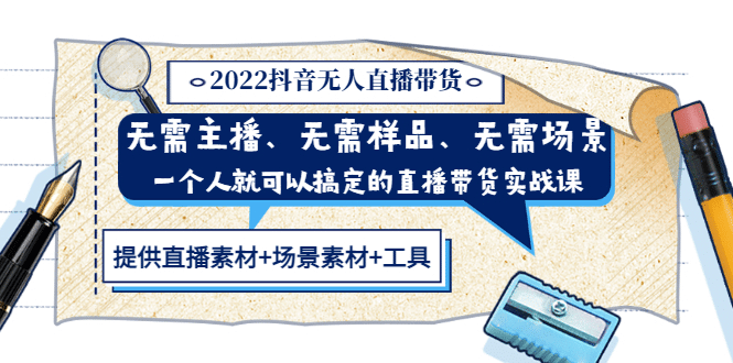 2022抖音无人直播带货 无需主播、样品、场景，一个人能搞定(内含素材+工具)-源创智汇网
