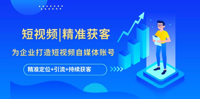 短视频|精准获客 为企业打造短视频自媒体账号 (精准定位+引流+持续获客)-源创智汇网