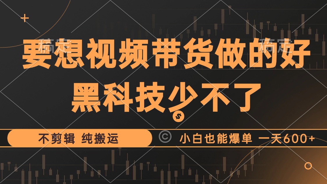 抖音视频带货最暴力玩法，利用黑科技纯搬运，一刀不剪，小白也能爆单，一天600+-源创智汇网