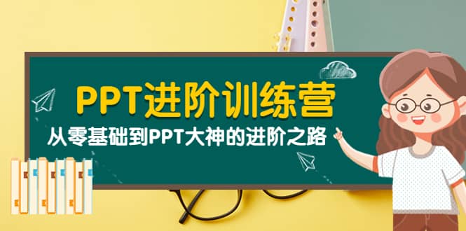 PPT进阶训练营（第二期）：从零基础到PPT大神的进阶之路（40节课）-源创智汇网