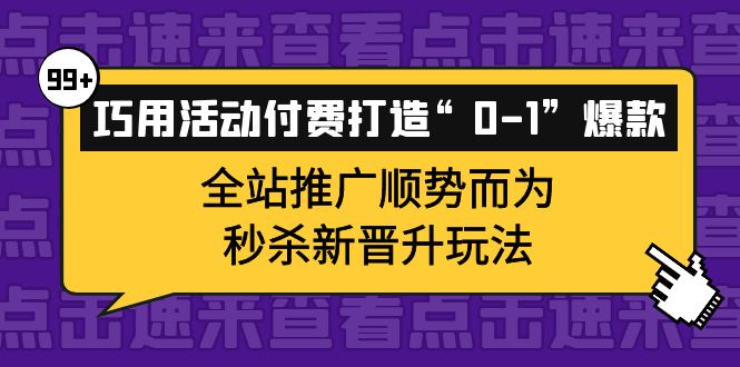 巧用活动付费打造“0-1”爆款，全站推广顺势而为，秒杀新晋升玩法-源创智汇网