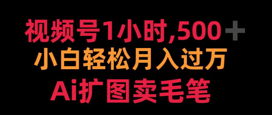 视频号1小时，500＋ 小白轻松月入过万 Ai扩图卖毛笔-源创智汇网