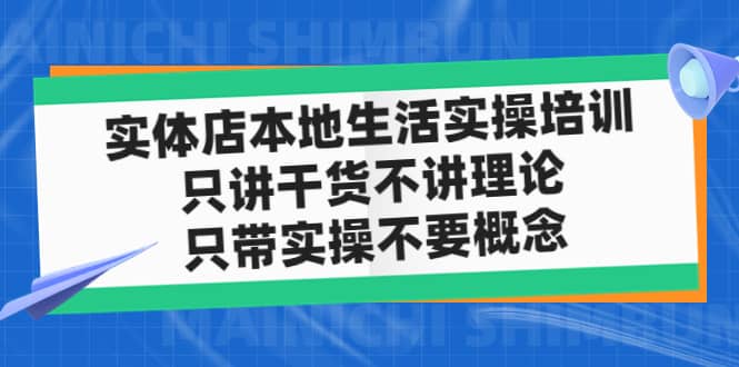实体店本地生活实操培训，只讲干货不讲理论，只带实操不要概念（12节课）-源创智汇网