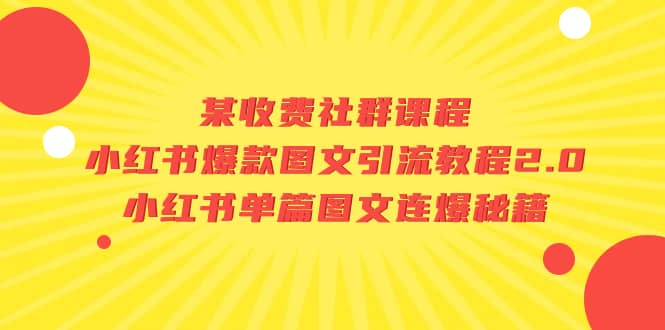 某收费社群课程：小红书爆款图文引流教程2.0+小红书单篇图文连爆秘籍-源创智汇网