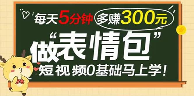 表情包短视频变现项目，短视频0基础马上学，每天5分钟多赚300元-源创智汇网