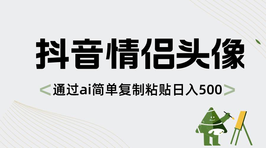 抖音情侣头像，通过ai简单复制粘贴日入500+-源创智汇网