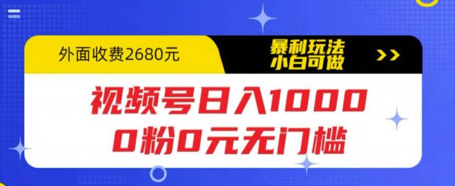 视频号日入1000，0粉0元无门槛，暴利玩法，小白可做，拆解教程-源创智汇网